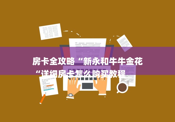 房卡全攻略“新永和牛牛金花
“详细房卡怎么购买教程 房卡全攻略“新永和牛牛金花
“详细房卡怎么购买教程