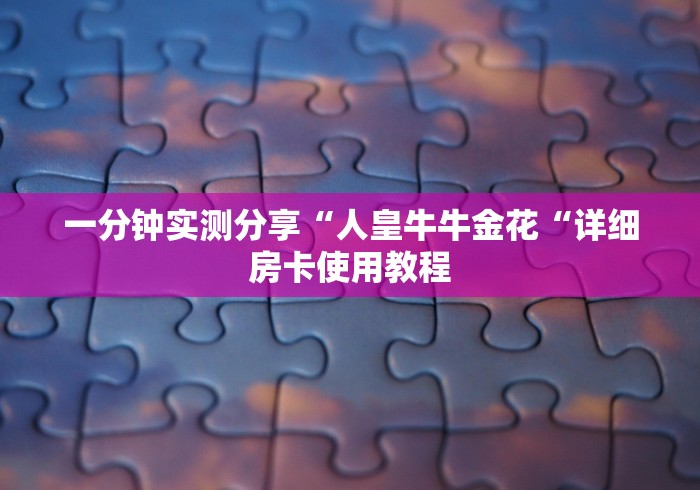 玩家必备教程“
朱雀大厅牛牛金花“获取房卡教程 玩家必备教程“
朱雀大厅牛牛金花“获取房卡教程
