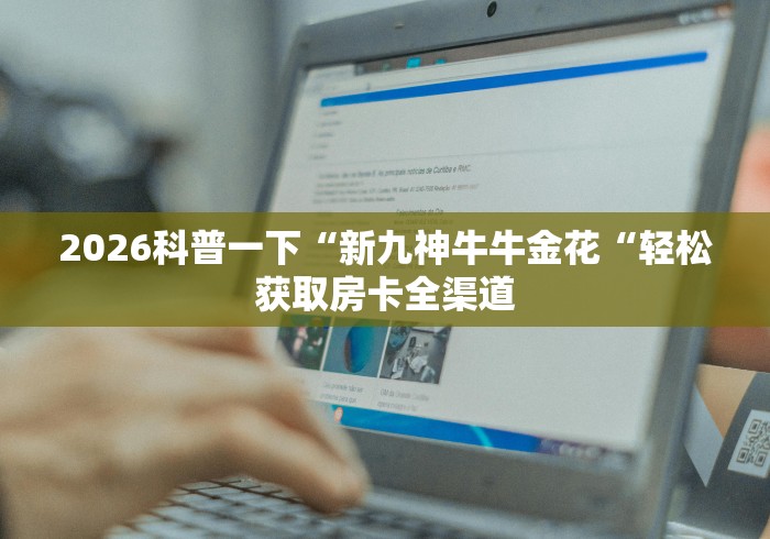 2026房卡必备“
新下游牛牛金花“购买房卡介绍