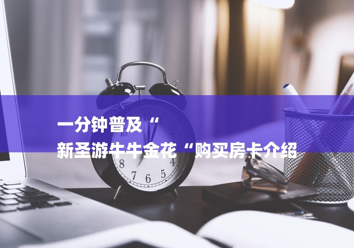 一分钟普及“
新圣游牛牛金花“购买房卡介绍