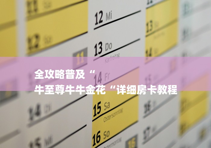 全攻略普及“
牛至尊牛牛金花“详细房卡教程