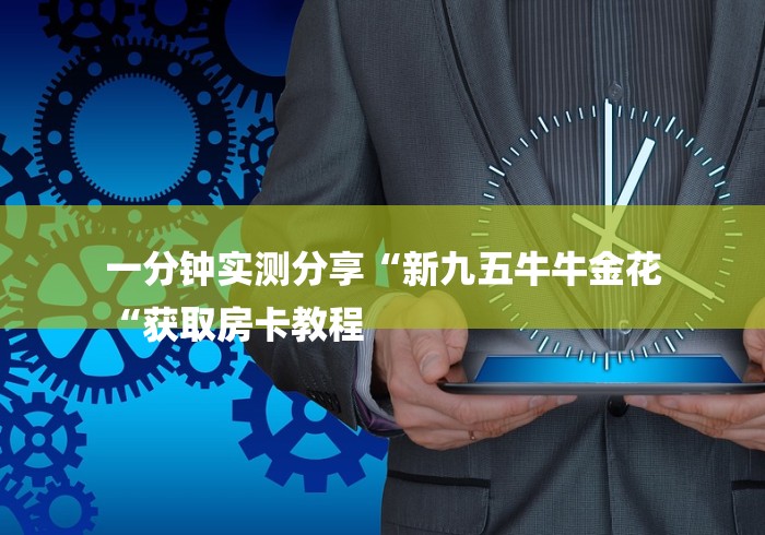 一分钟实测分享“新九五牛牛金花
“获取房卡教程