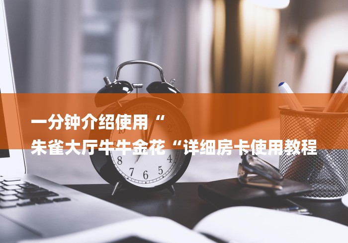 一分钟介绍使用“
朱雀大厅牛牛金花“详细房卡使用教程