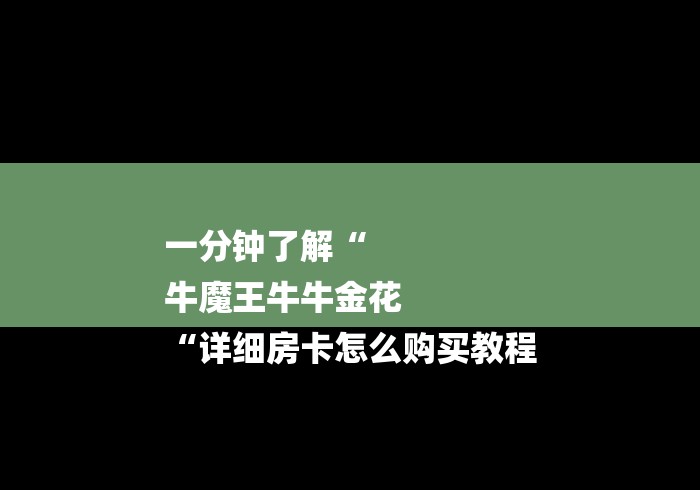 一分钟了解“
牛魔王牛牛金花
“详细房卡怎么购买教程