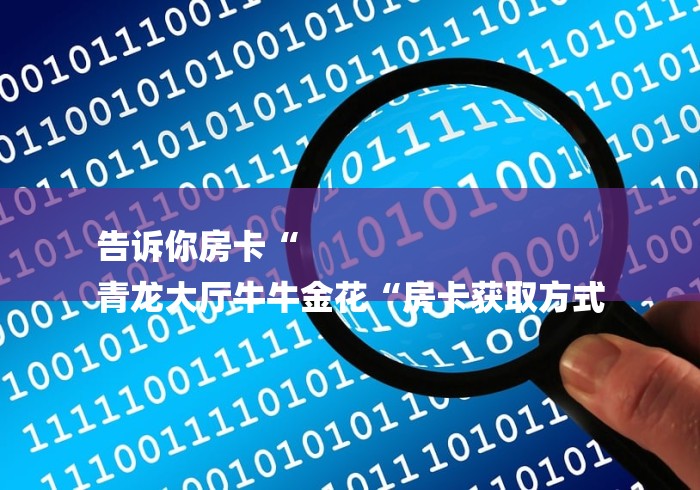 告诉你房卡“
青龙大厅牛牛金花“房卡获取方式