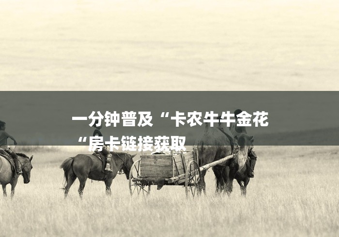 一分钟普及“卡农牛牛金花
“房卡链接获取