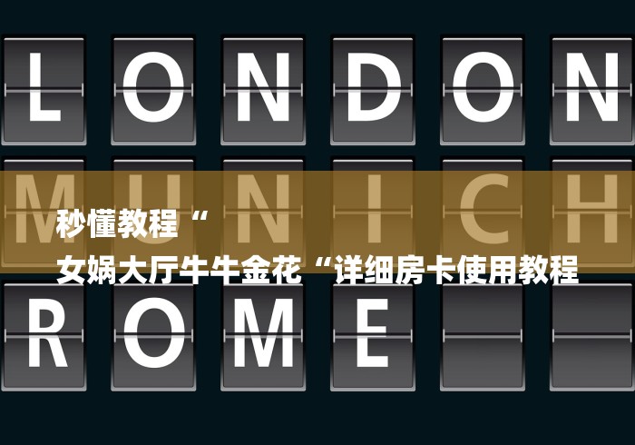 秒懂教程“
女娲大厅牛牛金花“详细房卡使用教程