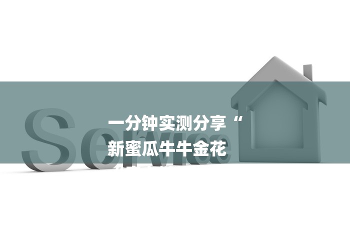 一分钟实测分享“
新蜜瓜牛牛金花
“房卡链接获取