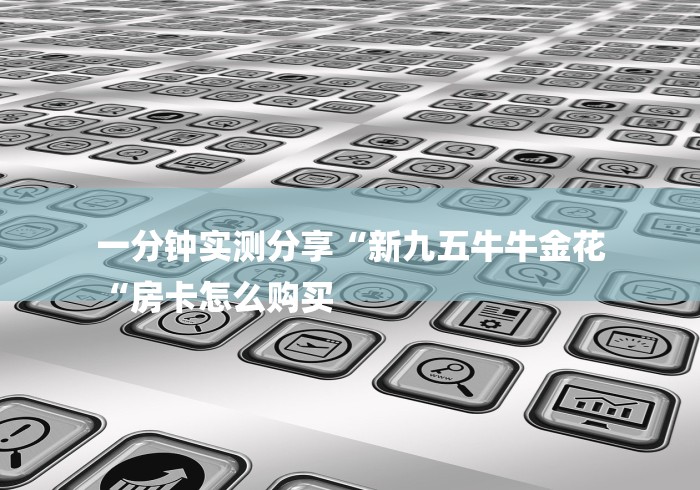 一分钟实测分享“新九五牛牛金花
“房卡怎么购买 一分钟实测分享“新九五牛牛金花
“房卡怎么购买