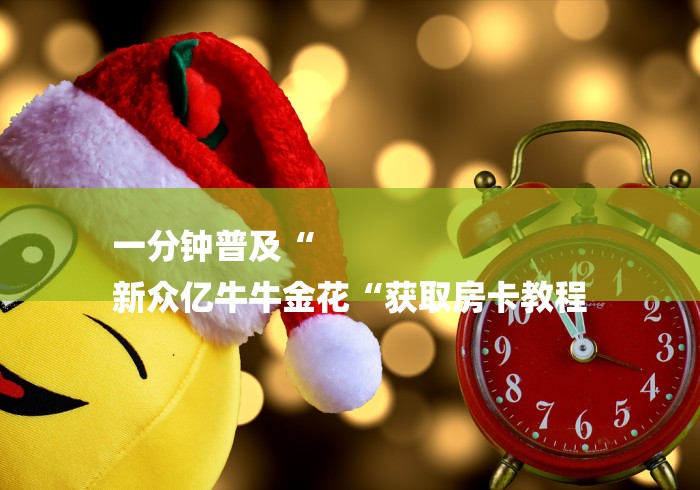 一分钟普及“
新众亿牛牛金花“获取房卡教程