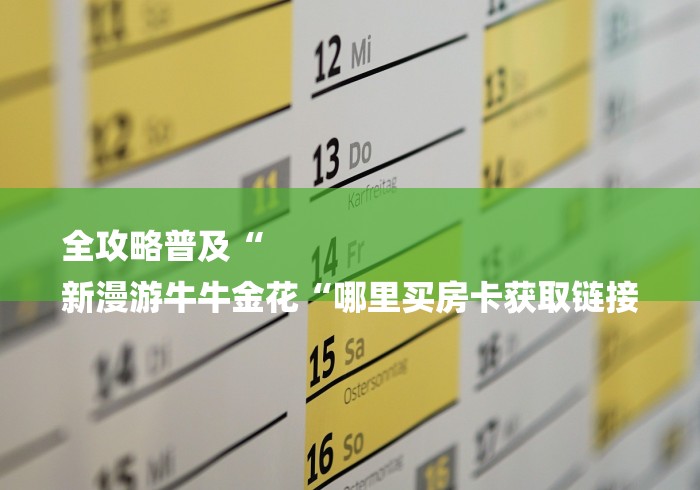全攻略普及“
新漫游牛牛金花“哪里买房卡获取链接