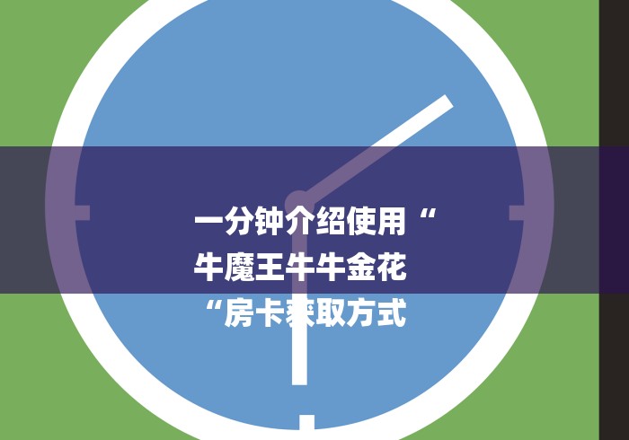一分钟介绍使用“
牛魔王牛牛金花
“房卡获取方式