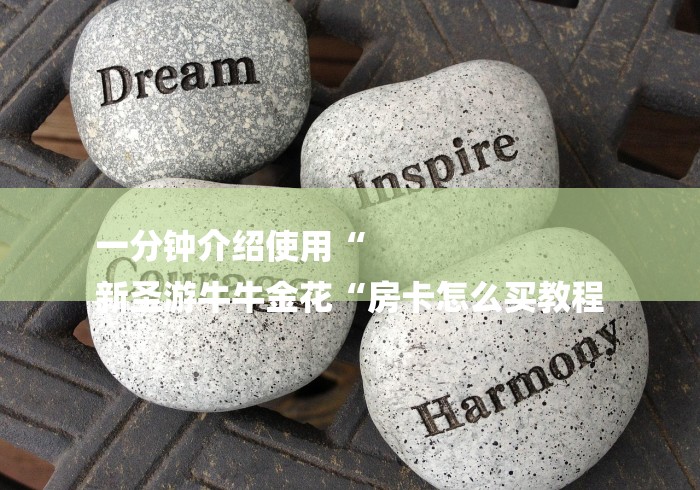 一分钟介绍使用“
新圣游牛牛金花“房卡怎么买教程