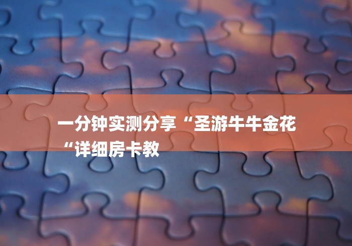 一分钟实测分享“圣游牛牛金花
“详细房卡教