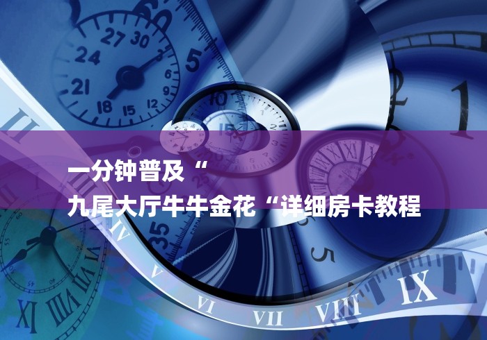 一分钟普及“
九尾大厅牛牛金花“详细房卡教程