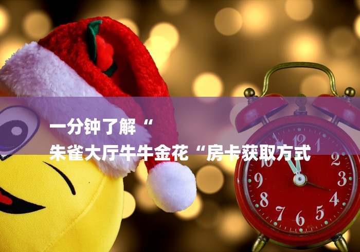 一分钟了解“
朱雀大厅牛牛金花“房卡获取方式