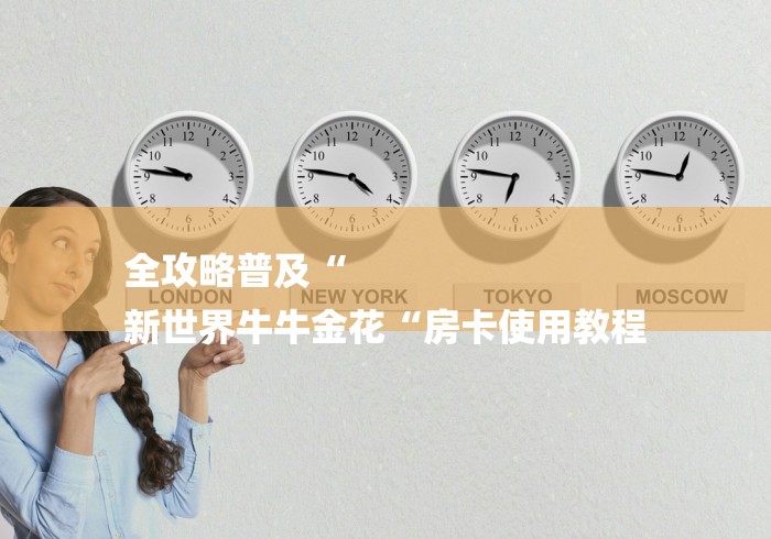 全攻略普及“
新世界牛牛金花“房卡使用教程 全攻略普及“
新世界牛牛金花“房卡使用教程