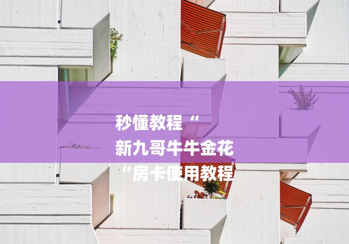 秒懂教程“
新九哥牛牛金花
“房卡使用教程