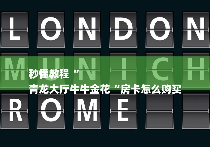 秒懂教程“
青龙大厅牛牛金花“房卡怎么购买 秒懂教程“
青龙大厅牛牛金花“房卡怎么购买