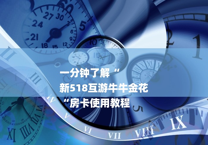 一分钟了解“
新518互游牛牛金花
“房卡使用教程 一分钟了解“
新518互游牛牛金花
“房卡使用教程