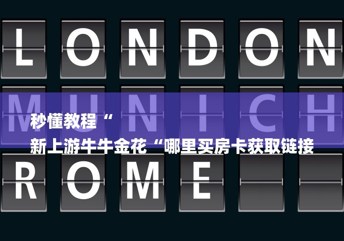 秒懂教程“
新上游牛牛金花“哪里买房卡获取链接 秒懂教程“
新上游牛牛金花“哪里买房卡获取链接