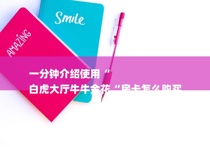一分钟介绍使用“
白虎大厅牛牛金花“房卡怎么购买