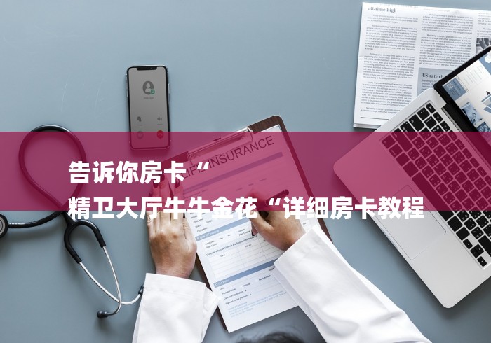 告诉你房卡“
精卫大厅牛牛金花“详细房卡教程 告诉你房卡“
精卫大厅牛牛金花“详细房卡教程