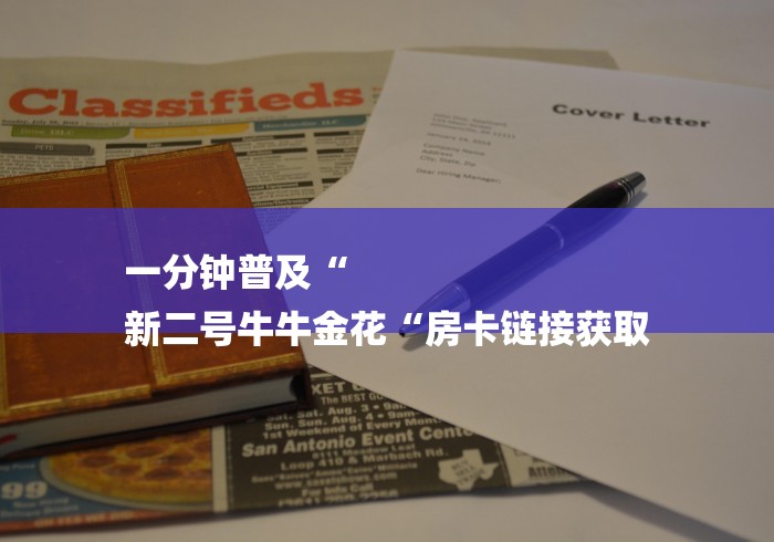 一分钟普及“
新二号牛牛金花“房卡链接获取 一分钟普及“
新二号牛牛金花“房卡链接获取