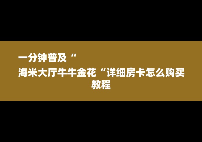 一分钟普及“
海米大厅牛牛金花“详细房卡怎么购买教程