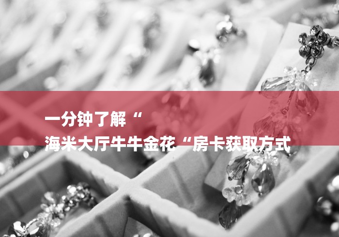 一分钟了解“
海米大厅牛牛金花“房卡获取方式 