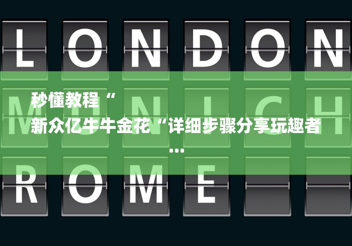 秒懂教程“
新众亿牛牛金花“详细步骤分享玩趣者... 秒懂教程“
新众亿牛牛金花“详细步骤分享玩趣者...