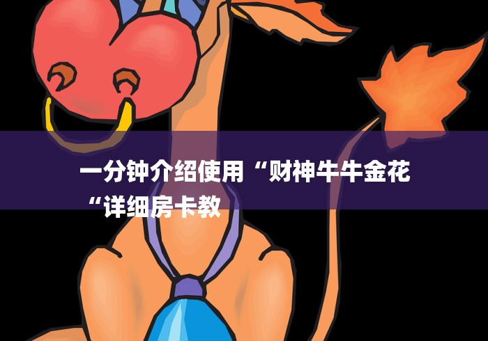 一分钟介绍使用“财神牛牛金花
“详细房卡教 一分钟介绍使用“财神牛牛金花
“详细房卡教