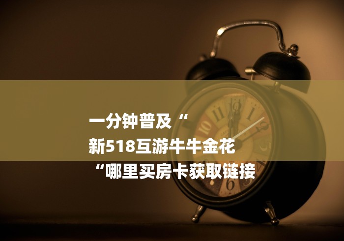 一分钟普及“
新518互游牛牛金花
“哪里买房卡获取链接 一分钟普及“
新518互游牛牛金花
“哪里买房卡获取链接