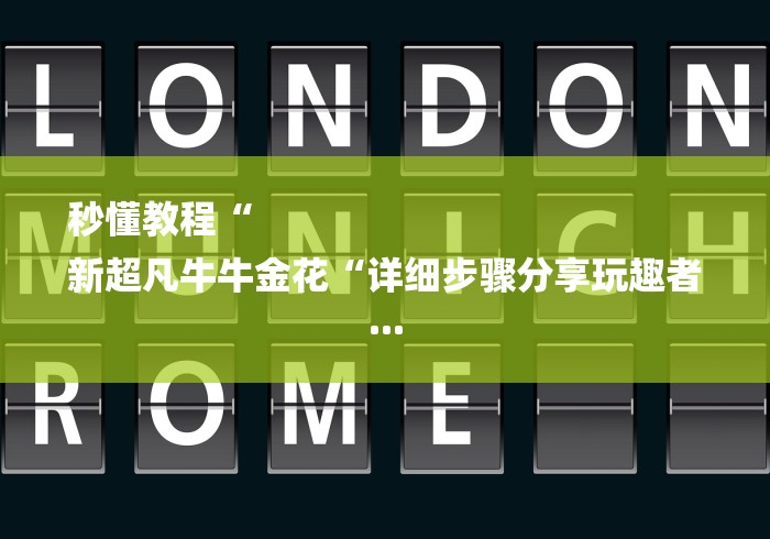 秒懂教程“
新超凡牛牛金花“详细步骤分享玩趣者... 秒懂教程“
新超凡牛牛金花“详细步骤分享玩趣者...