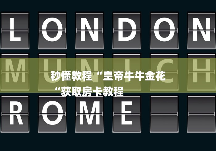 秒懂教程“皇帝牛牛金花
“获取房卡教程 秒懂教程“皇帝牛牛金花
“获取房卡教程