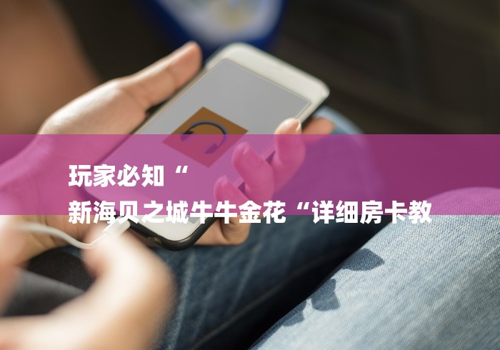 玩家必知“
新海贝之城牛牛金花“详细房卡教