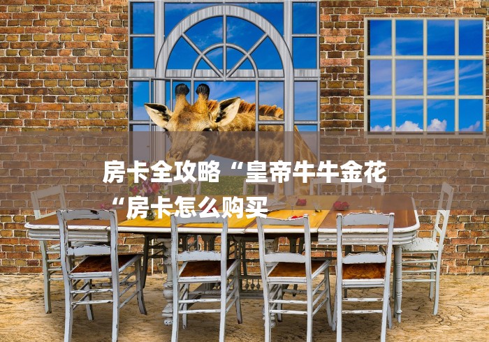 房卡全攻略“皇帝牛牛金花
“房卡怎么购买