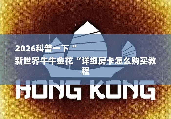 2026科普一下“
新世界牛牛金花“详细房卡怎么购买教程