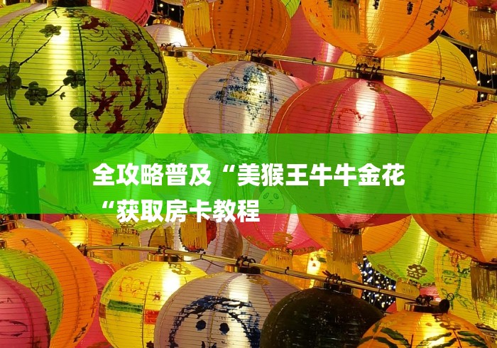 全攻略普及“美猴王牛牛金花
“获取房卡教程