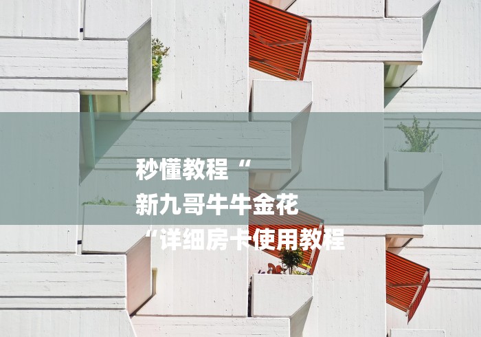 秒懂教程“
新九哥牛牛金花
“详细房卡使用教程