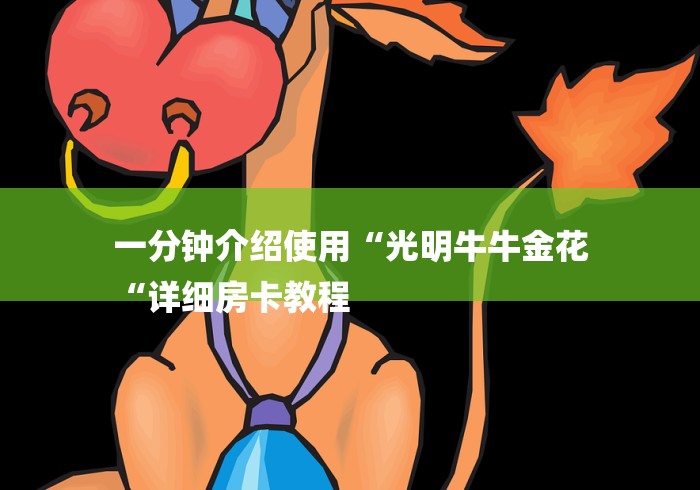 一分钟介绍使用“光明牛牛金花
“详细房卡教程 一分钟介绍使用“光明牛牛金花
“详细房卡教程