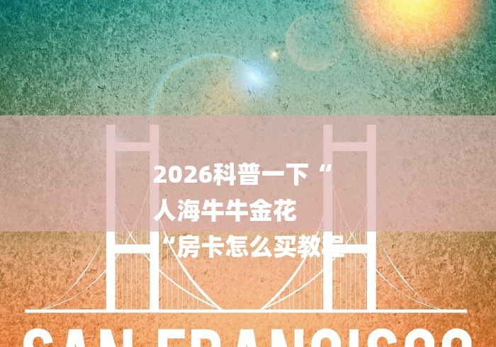 2026科普一下“
人海牛牛金花
“房卡怎么买教程