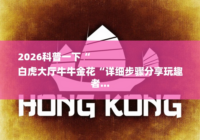 2026科普一下“
白虎大厅牛牛金花“详细步骤分享玩趣者...