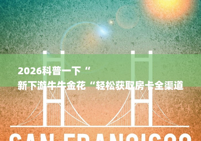 2026科普一下“
新下游牛牛金花“轻松获取房卡全渠道