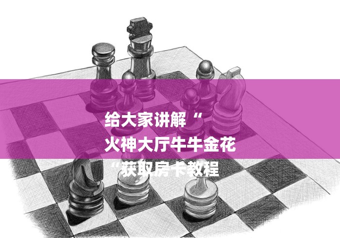 给大家讲解“
火神大厅牛牛金花
“获取房卡教程 给大家讲解“
火神大厅牛牛金花
“获取房卡教程