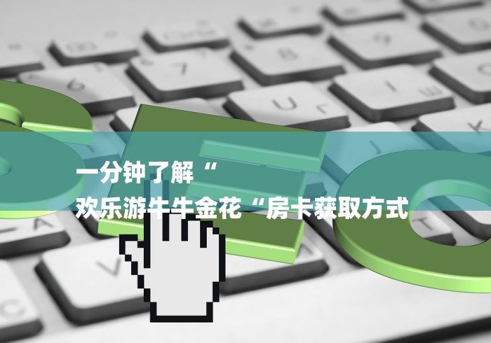 一分钟了解“
欢乐游牛牛金花“房卡获取方式 