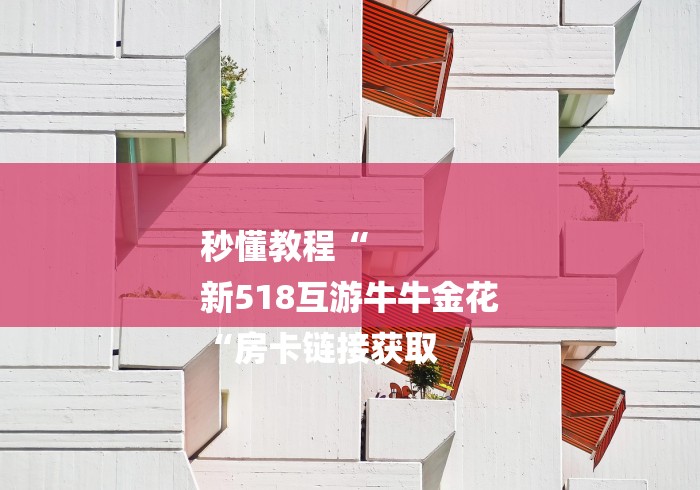 秒懂教程“
新518互游牛牛金花
“房卡链接获取