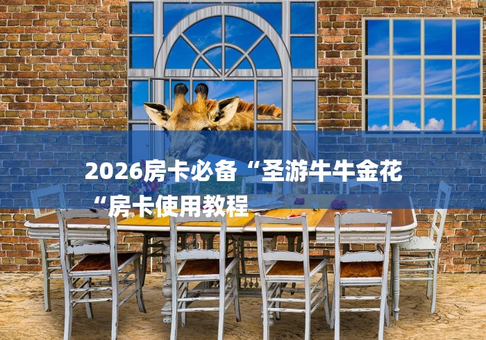 2026房卡必备“圣游牛牛金花
“房卡使用教程