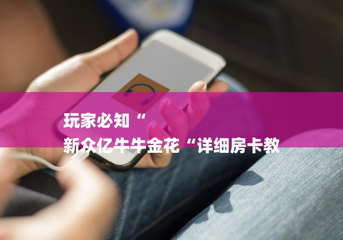 玩家必知“
新众亿牛牛金花“详细房卡教