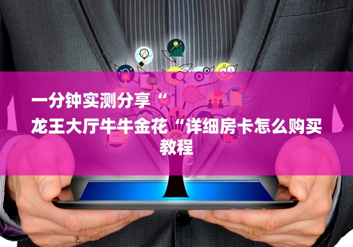 一分钟实测分享“
龙王大厅牛牛金花“详细房卡怎么购买教程